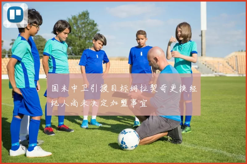 国米中卫引援目标姆拉契奇更换经纪人尚未决定加盟事宜