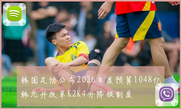 韩国足协公布2026年度预算1048亿韩元并改革K2K4升降级制度