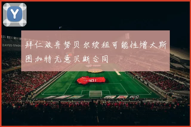 拜仁放弃努贝尔续租可能性增大斯图加特无意买断合同