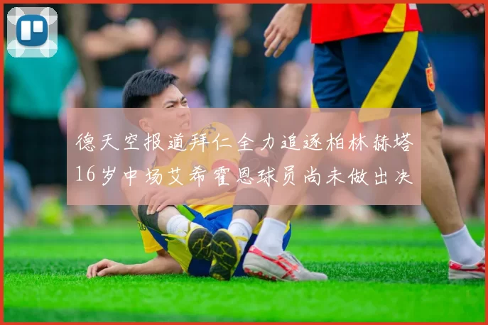 德天空报道拜仁全力追逐柏林赫塔16岁中场艾希霍恩球员尚未做出决定