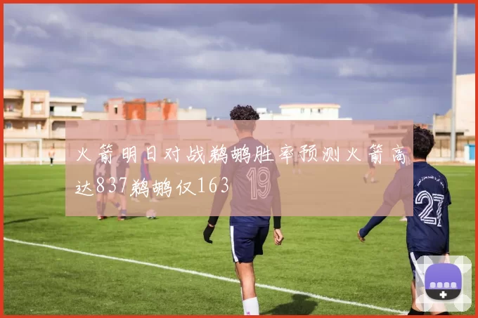 火箭明日对战鹈鹕胜率预测火箭高达837鹈鹕仅163